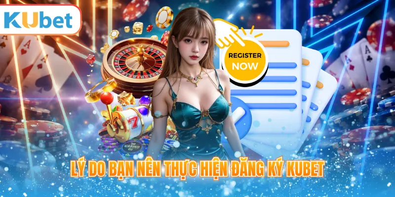 Lý do cần đăng ký tài khoản KUBET trước khi vào sảnh