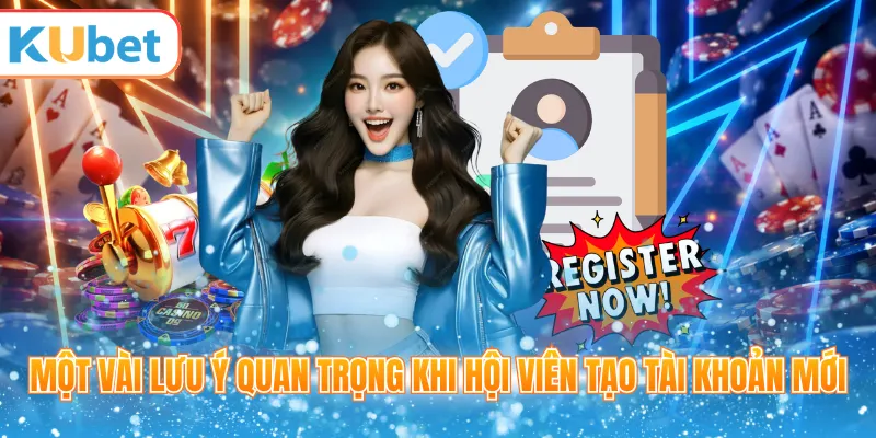 Lưu ý khi hội viên tạo tài khoản KUBET mới